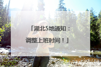 湖北5地通知：调整上班时间！