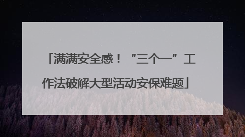 满满安全感！“三个一”工作法破解大型活动安保难题