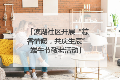 滨湖社区开展“粽香情暖，共庆生辰”端午节敬老活动