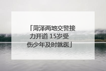 菏泽两地交警接力开道 15岁受伤少年及时就医