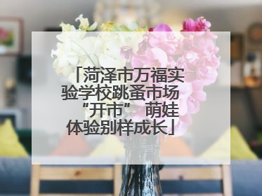 菏泽市万福实验学校跳蚤市场“开市” 萌娃体验别样成长