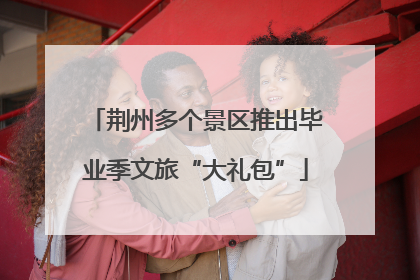 荆州多个景区推出毕业季文旅“大礼包”