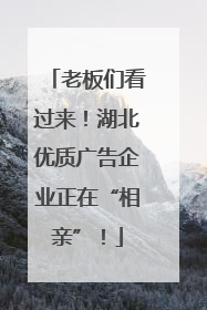 老板们看过来！湖北优质广告企业正在“相亲”！