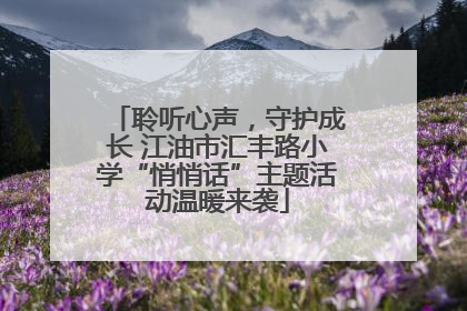 聆听心声，守护成长 江油市汇丰路小学“悄悄话”主题活动温暖来袭