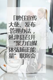 聘任宣传大使、发布管理办法，延津县召开“聚力自媒体弘扬正能量”联席会