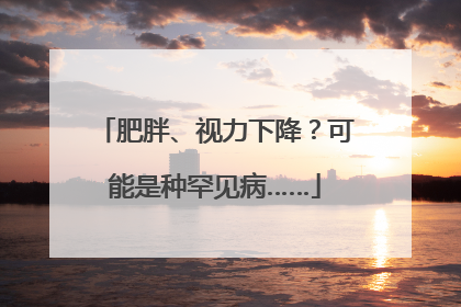 肥胖、视力下降？可能是种罕见病……
