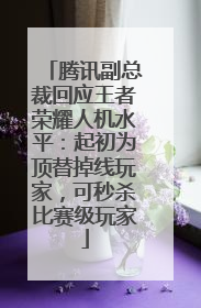 腾讯副总裁回应王者荣耀人机水平：起初为顶替掉线玩家，可秒杀比赛级玩家