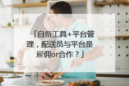 自备工具+平台管理，配送员与平台是雇佣or合作？