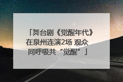 舞台剧《觉醒年代》在泉州连演2场 观众同呼吸共“觉醒”