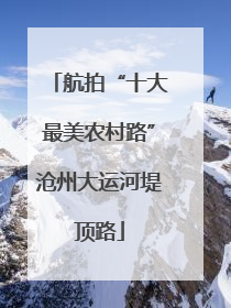 航拍“十大最美农村路”沧州大运河堤顶路