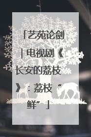 艺苑论剑｜电视剧《长安的荔枝》：荔枝“鲜”