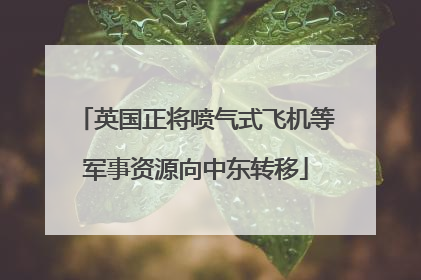 英国正将喷气式飞机等军事资源向中东转移