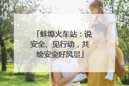 蚌埠火车站：说安全、见行动，共绘安全好风景