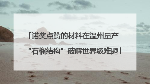 诺奖点赞的材料在温州量产 “石榴结构”破解世界级难题
