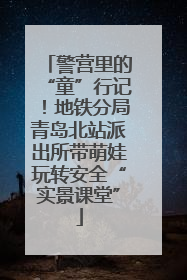 警营里的“童”行记！地铁分局青岛北站派出所带萌娃玩转安全“实景课堂”