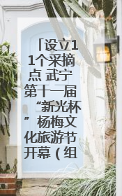 设立11个采摘点 武宁第十一届“新光杯”杨梅文化旅游节开幕（组图）