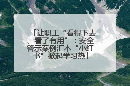 让职工“看得下去、看了有用”：安全警示案例汇本“小红书”掀起学习热