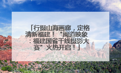 行摄山海画廊，定格清新福建！“闽道映象：福建国省干线摄影大赛”火热开启！