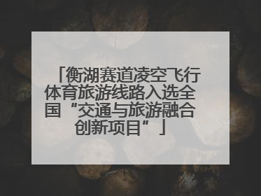 衡湖赛道凌空飞行体育旅游线路入选全国“交通与旅游融合创新项目”
