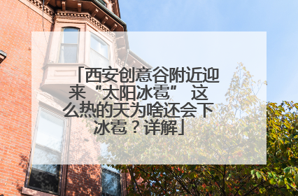 西安创意谷附近迎来“太阳冰雹” 这么热的天为啥还会下冰雹？详解