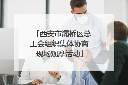 西安市灞桥区总工会组织集体协商现场观摩活动