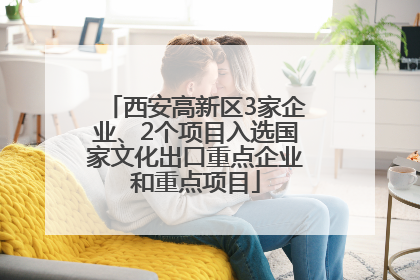 西安高新区3家企业、2个项目入选国家文化出口重点企业和重点项目