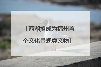 西湖拟成为福州首个文化景观类文物