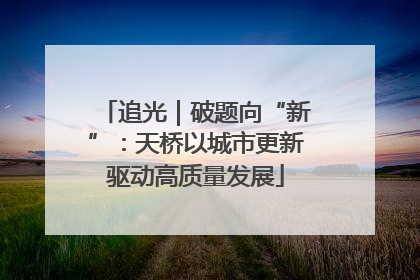 追光｜破题向“新”：天桥以城市更新驱动高质量发展