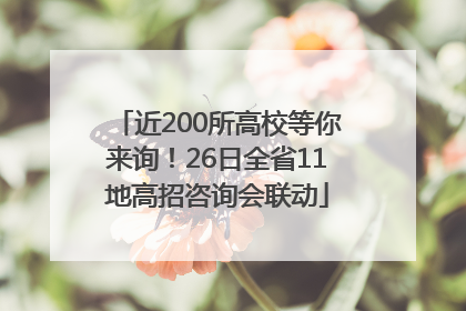 近200所高校等你来询！26日全省11地高招咨询会联动