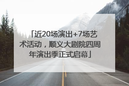 近20场演出+7场艺术活动，顺义大剧院四周年演出季正式启幕