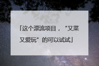 这个漂流项目，“又菜又爱玩”的可以试试