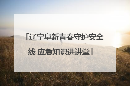 辽宁阜新青春守护安全线 应急知识进讲堂