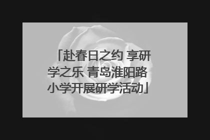赴春日之约 享研学之乐 青岛淮阳路小学开展研学活动