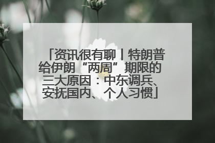资讯很有聊丨特朗普给伊朗“两周”期限的三大原因：中东调兵、安抚国内、个人习惯