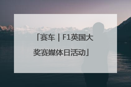 赛车｜F1英国大奖赛媒体日活动