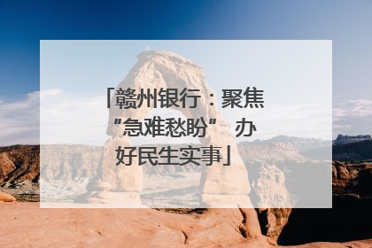 赣州银行：聚焦“急难愁盼” 办好民生实事