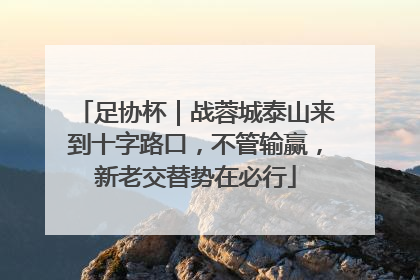 足协杯｜战蓉城泰山来到十字路口，不管输赢，新老交替势在必行