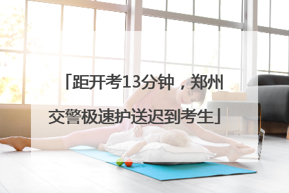 距开考13分钟，郑州交警极速护送迟到考生