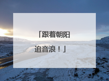 跟着朝阳追音浪！