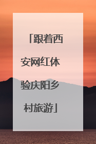 跟着西安网红体验庆阳乡村旅游