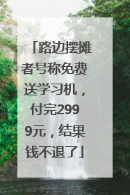 路边摆摊者号称免费送学习机，付完2999元，结果钱不退了