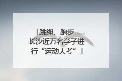 跳绳、跑步……长沙近万名学子进行“运动大考”