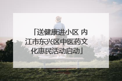 送健康进小区 内江市东兴区中医药文化惠民活动启动