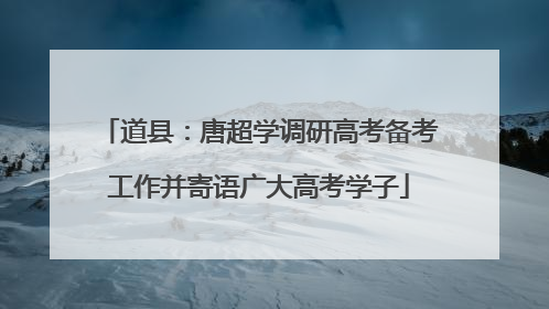 道县：唐超学调研高考备考工作并寄语广大高考学子