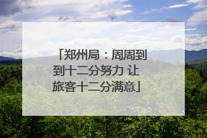 郑州局：周周到到十二分努力 让旅客十二分满意
