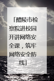 醴陵市检察院进校园开讲网络安全课，筑牢网络安全防线