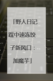 野人日记踩中速冻饺子新风口：加魔芋
