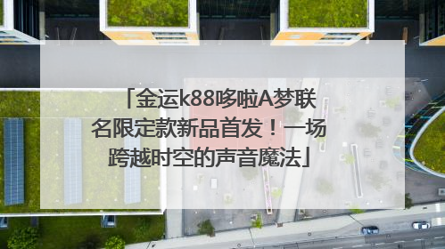 金运k88哆啦A梦联名限定款新品首发！一场跨越时空的声音魔法