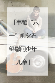 韦韬“六一”前夕看望慰问少年儿童