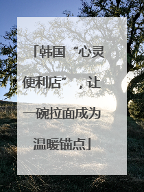 韩国“心灵便利店”，让一碗拉面成为温暖锚点
